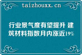 行业景气度有望提升 建筑材料指数月内涨近19%