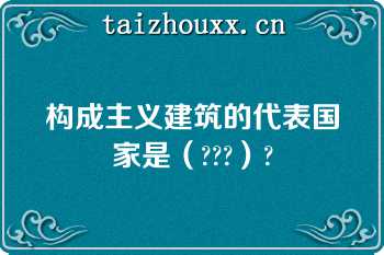 构成主义建筑的代表国家是（???）?