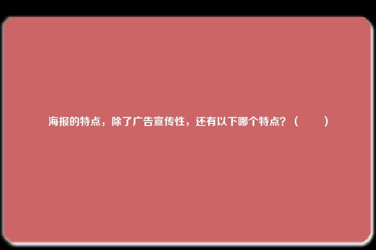 海报的特点，除了广告宣传性，还有以下哪个特点？（　　）