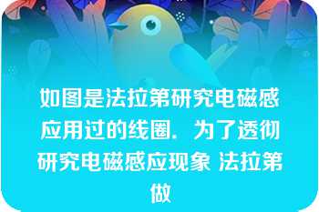 如图是法拉第研究电磁感应用过的线圈．为了透彻研究电磁感应现象 法拉第做