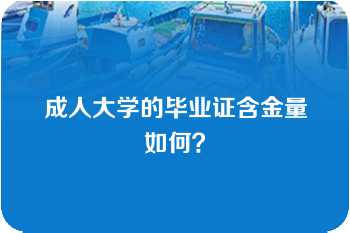 成人大学的毕业证含金量如何？