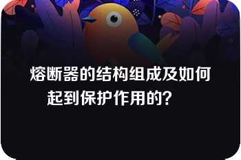 熔断器的结构组成及如何起到保护作用的？   