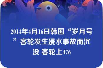 2014年4月16日韩国“岁月号”客轮发生浸水事故而沉没 客轮上476