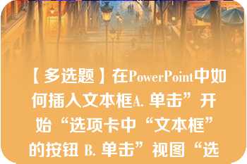 【多选题】在PowerPoint中如何插入文本框A. 单击”开始“选项卡中“文本框”的按钮 B. 单击”视图“选项卡中“文本框”的按钮 C. 单击“插入”选项卡中的“文本框”中”横排文本框“命令 D. 单击“插入”选项卡中的“文本框”子选项卡中的“垂直文本框”命令