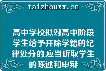 高中学校拟对高中阶段学生给予开除学籍的纪律处分的,应当听取学生的陈述和申辩