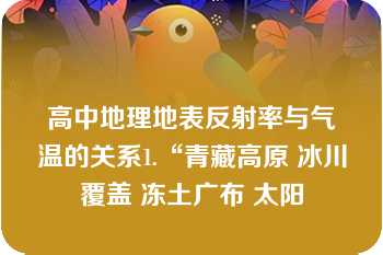 高中地理地表反射率与气温的关系1.“青藏高原 冰川覆盖 冻土广布 太阳