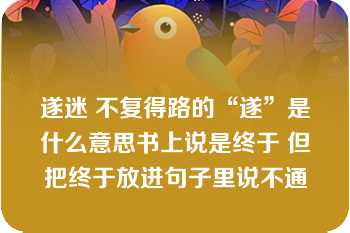 遂迷 不复得路的“遂”是什么意思书上说是终于 但把终于放进句子里说不通