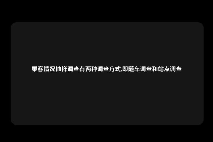 乘客情况抽样调查有两种调查方式,即随车调查和站点调查