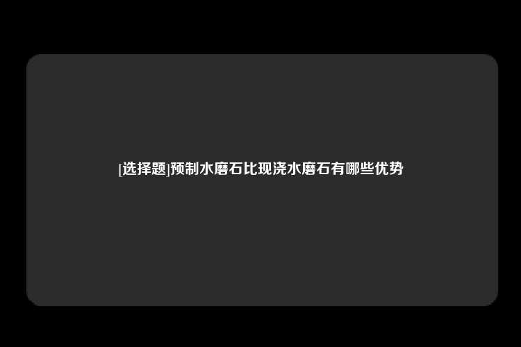 [选择题]预制水磨石比现浇水磨石有哪些优势