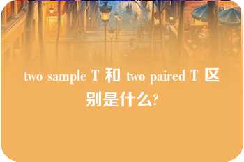 two sample T 和 two paired T 区别是什么?