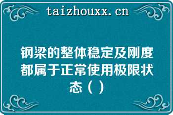 钢梁的整体稳定及刚度都属于正常使用极限状态（）