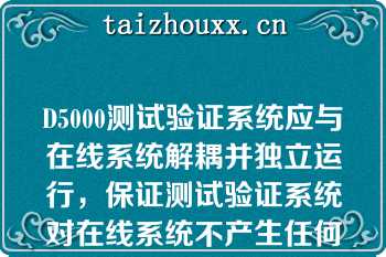 D5000测试验证系统应与在线系统解耦并独立运行，保证测试验证系统对在线系统不产生任何影响