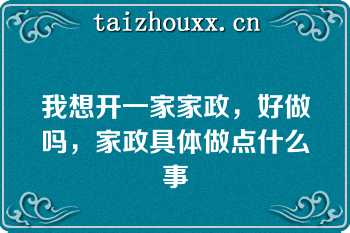 我想开一家家政，好做吗，家政具体做点什么事