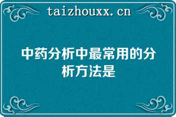 中药分析中最常用的分析方法是