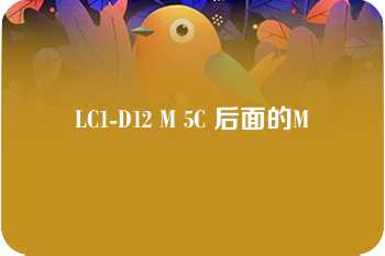 LC1-D12 M 5C 后面的M