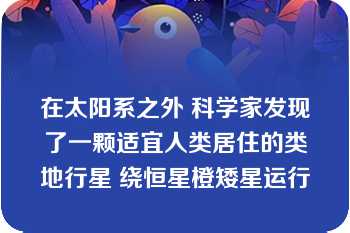 在太阳系之外 科学家发现了一颗适宜人类居住的类地行星 绕恒星橙矮星运行