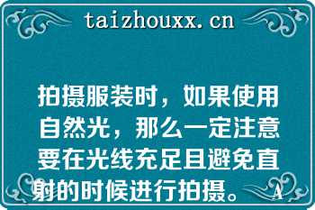 拍摄服装时，如果使用自然光，那么一定注意要在光线充足且避免直射的时候进行拍摄。   A：正确  B：错误  