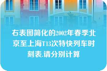 右表图简化的2002年春季北京至上海T13次特快列车时刻表.请分别计算