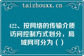 422、按网络的传输介质访问控制方式划分，局域网可分为（）