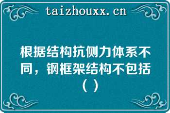 根据结构抗侧力体系不同，钢框架结构不包括（）