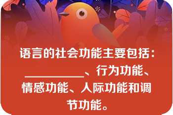 语言的社会功能主要包括：__________、行为功能、情感功能、人际功能和调节功能。