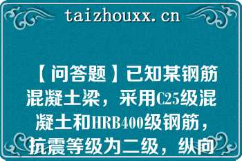 【问答题】已知某钢筋混凝土梁，采用C25级混凝土和HRB400级钢筋，抗震等级为二级，纵向受拉钢筋的直径为28mm。试求其纵向受拉钢筋的抗震锚固长度 \n