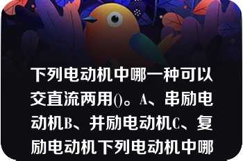 下列电动机中哪一种可以交直流两用()。A、串励电动机B、并励电动机C、复励电动机下列电动机中哪一种可以交直流两用()。A、串励电动机B、并励电动机C、复励电动机