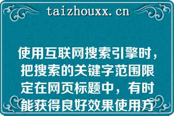 使用互联网搜索引擎时，把搜索的关键字范围限定在网页标题中，有时能获得良好效果使用方式是，在关键字前冠以“filetype:”进行搜索