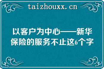 以客户为中心——新华保险的服务不止这6个字