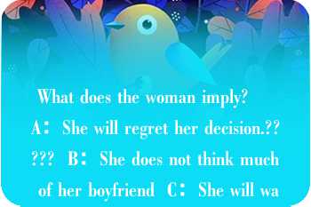  What does the woman imply?     A：She will regret her decision.?????  B：She does not think much of her boyfriend  C：She will wait for the right time to get married  D：She still wants to marry the guy.?  