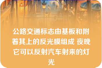 公路交通标志由基板和附着其上的反光膜组成 夜晚它可以反射汽车射来的灯光