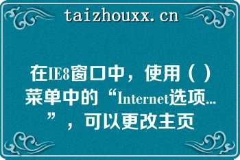 在IE8窗口中，使用（）菜单中的“Internet选项...”，可以更改主页