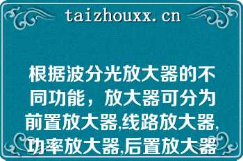 根据波分光放大器的不同功能，放大器可分为前置放大器,线路放大器,功率放大器,后置放大器