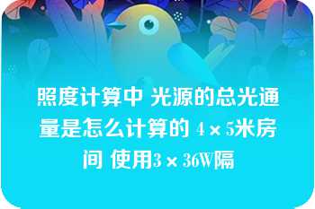 照度计算中 光源的总光通量是怎么计算的 4×5米房间 使用3×36W隔