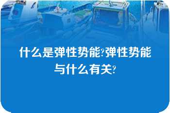 什么是弹性势能?弹性势能与什么有关?