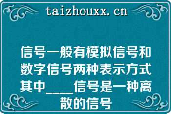 信号一般有模拟信号和数字信号两种表示方式其中____信号是一种离散的信号