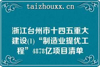 浙江台州市十四五重大建设(1)“制造业提优工程”4878亿项目清单