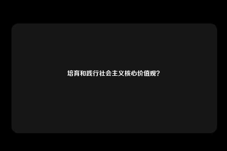 培育和践行社会主义核心价值观？