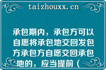 承包期内，承包方可以自愿将承包地交回发包方承包方自愿交回承包地的，应当提前（　　）以书面形式通知发包方