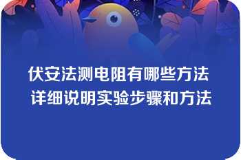 伏安法测电阻有哪些方法 详细说明实验步骤和方法