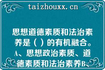 思想道德素质和法治素养是（）的有机融合。A、思想政治素质、道德素质和法治素养B、思想观念、价值立场和行为习惯C、思想观念、道德情操和行为习