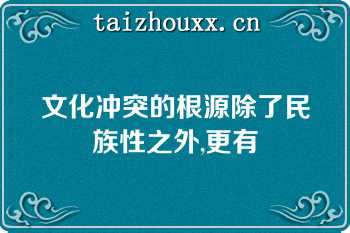 文化冲突的根源除了民族性之外,更有