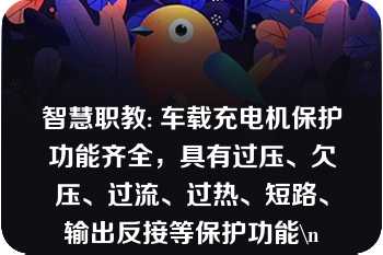 智慧职教: 车载充电机保护功能齐全，具有过压、欠压、过流、过热、短路、输出反接等保护功能\n